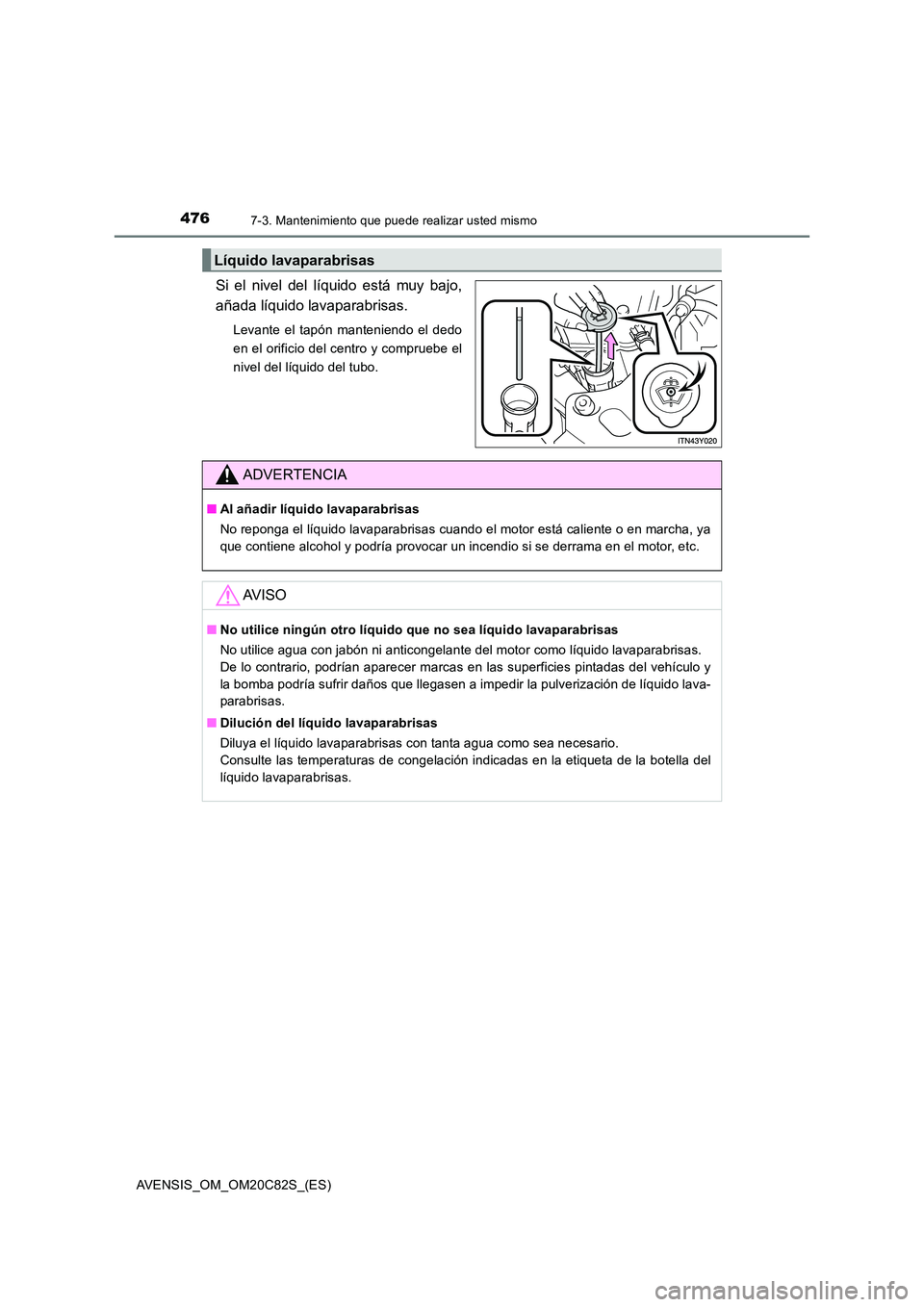 TOYOTA AVENSIS 2018 Manual del propietario (in Spanish) 4767-3. Mantenimiento que puede realizar usted mismo
AVENSIS_OM_OM20C82S_(ES)
Si el nivel del líquido está muy bajo,
añada líquido lavaparabrisas.
Levante el tapón manteniendo el dedo
en el ori TOYOTA AVENSIS 2018 Manual del propietario (in Spanish) 4767-3. Mantenimiento que puede realizar usted mismo
AVENSIS_OM_OM20C82S_(ES)
Si el nivel del líquido está muy bajo,
añada líquido lavaparabrisas.
Levante el tapón manteniendo el dedo
en el ori