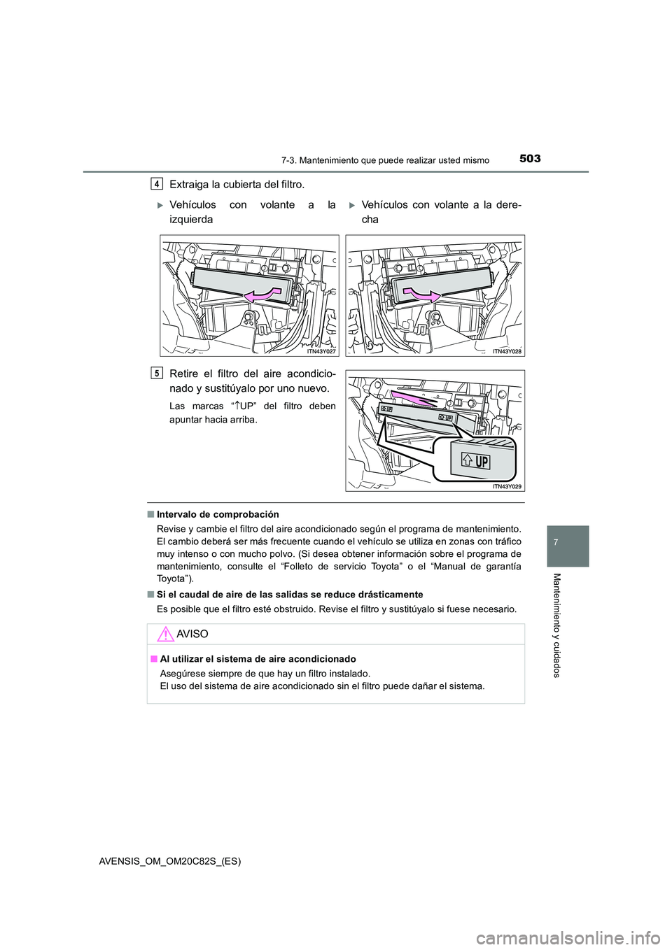 TOYOTA AVENSIS 2018 Manual del propietario (in Spanish) 5037-3. Mantenimiento que puede realizar usted mismo
AVENSIS_OM_OM20C82S_(ES)
7
Mantenimiento y cuidados
Extraiga la cubierta del filtro.
Retire el filtro del aire acondicio-
nado y sustitúyalo por TOYOTA AVENSIS 2018 Manual del propietario (in Spanish) 5037-3. Mantenimiento que puede realizar usted mismo
AVENSIS_OM_OM20C82S_(ES)
7
Mantenimiento y cuidados
Extraiga la cubierta del filtro.
Retire el filtro del aire acondicio-
nado y sustitúyalo por