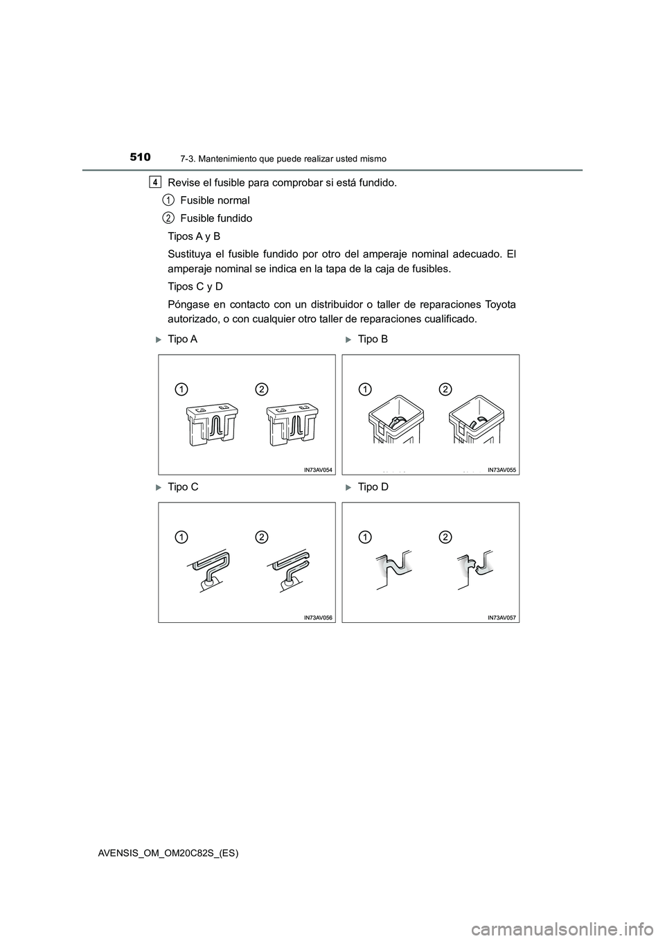 TOYOTA AVENSIS 2018 Manual del propietario (in Spanish) 5107-3. Mantenimiento que puede realizar usted mismo
AVENSIS_OM_OM20C82S_(ES)
Revise el fusible para comprobar si está fundido.
Fusible normal
Fusible fundido
Tipos A y B
Sustituya el fusible fundido TOYOTA AVENSIS 2018 Manual del propietario (in Spanish) 5107-3. Mantenimiento que puede realizar usted mismo
AVENSIS_OM_OM20C82S_(ES)
Revise el fusible para comprobar si está fundido.
Fusible normal
Fusible fundido
Tipos A y B
Sustituya el fusible fundido