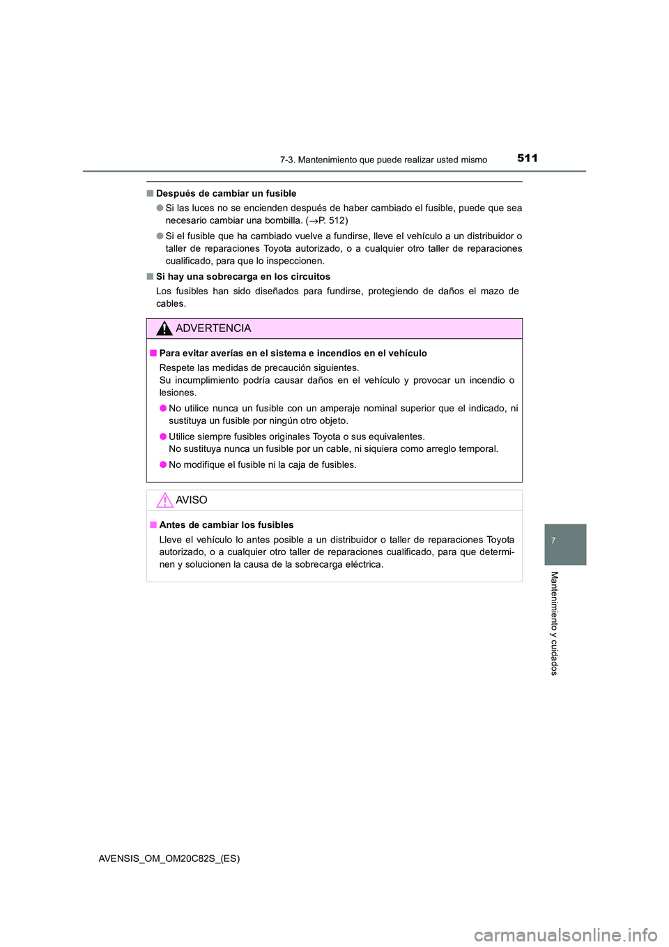 TOYOTA AVENSIS 2018 Manual del propietario (in Spanish) 5117-3. Mantenimiento que puede realizar usted mismo
AVENSIS_OM_OM20C82S_(ES)
7
Mantenimiento y cuidados
■Después de cambiar un fusible
● Si las luces no se encienden después de haber cambiado TOYOTA AVENSIS 2018 Manual del propietario (in Spanish) 5117-3. Mantenimiento que puede realizar usted mismo
AVENSIS_OM_OM20C82S_(ES)
7
Mantenimiento y cuidados
■Después de cambiar un fusible
● Si las luces no se encienden después de haber cambiado