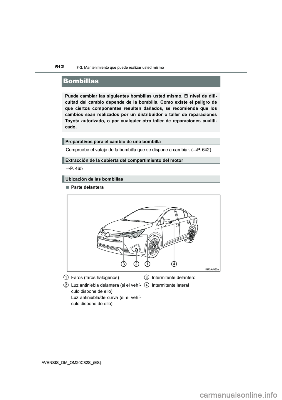 TOYOTA AVENSIS 2018  Manual del propietario (in Spanish) 5127-3. Mantenimiento que puede realizar usted mismo
AVENSIS_OM_OM20C82S_(ES)
Bombillas
Compruebe el vataje de la bombilla que se dispone a cambiar. (P. 642)
P. 465
■Parte delantera
Puede camb