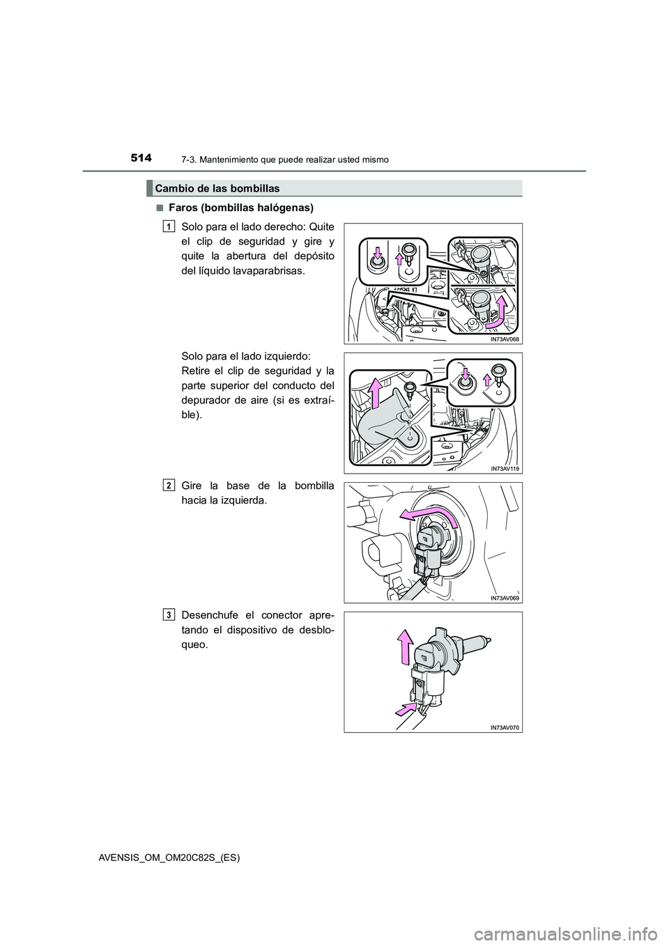 TOYOTA AVENSIS 2018  Manual del propietario (in Spanish) 5147-3. Mantenimiento que puede realizar usted mismo
AVENSIS_OM_OM20C82S_(ES)■
Faros (bombillas halógenas)
Solo para el lado derecho: Quite
el clip de seguridad y gire y
quite la abertura del depó