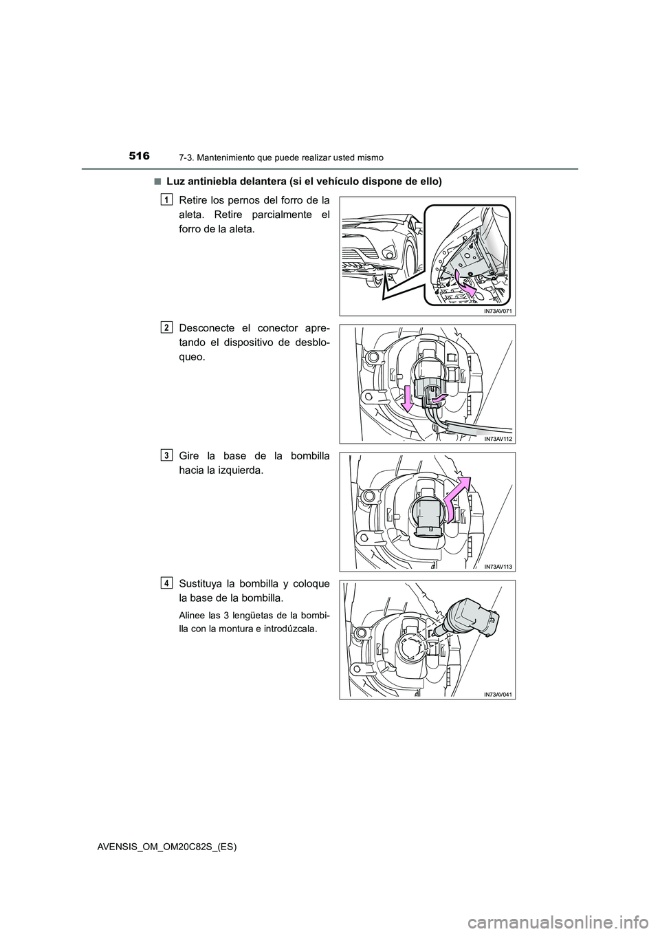 TOYOTA AVENSIS 2018  Manual del propietario (in Spanish) 5167-3. Mantenimiento que puede realizar usted mismo
AVENSIS_OM_OM20C82S_(ES)■
Luz antiniebla delantera (si el vehículo dispone de ello)
Retire los pernos del forro de la
aleta. Retire parcialmente