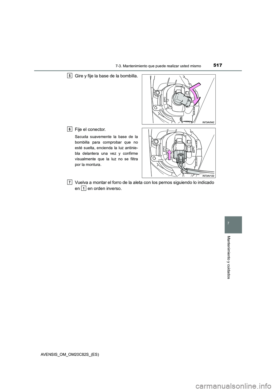 TOYOTA AVENSIS 2018  Manual del propietario (in Spanish) 5177-3. Mantenimiento que puede realizar usted mismo
AVENSIS_OM_OM20C82S_(ES)
7
Mantenimiento y cuidados
Gire y fije la base de la bombilla.
Fije el conector.
Sacuda suavemente la base de la
bombilla 