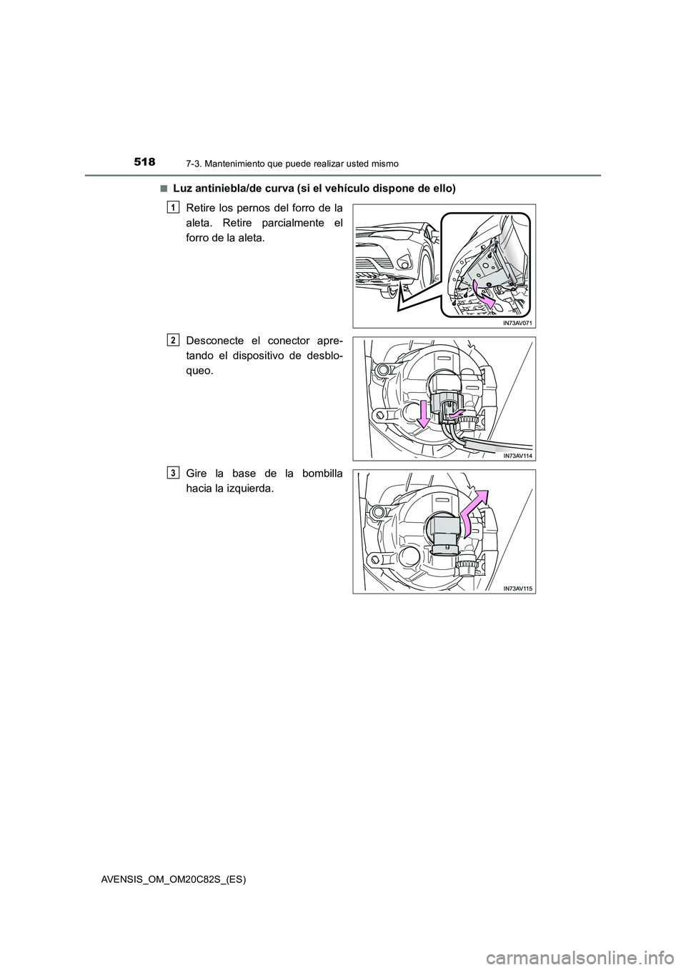 TOYOTA AVENSIS 2018  Manual del propietario (in Spanish) 5187-3. Mantenimiento que puede realizar usted mismo
AVENSIS_OM_OM20C82S_(ES)■
Luz antiniebla/de curva (si el vehículo dispone de ello)
Retire los pernos del forro de la
aleta. Retire parcialmente 