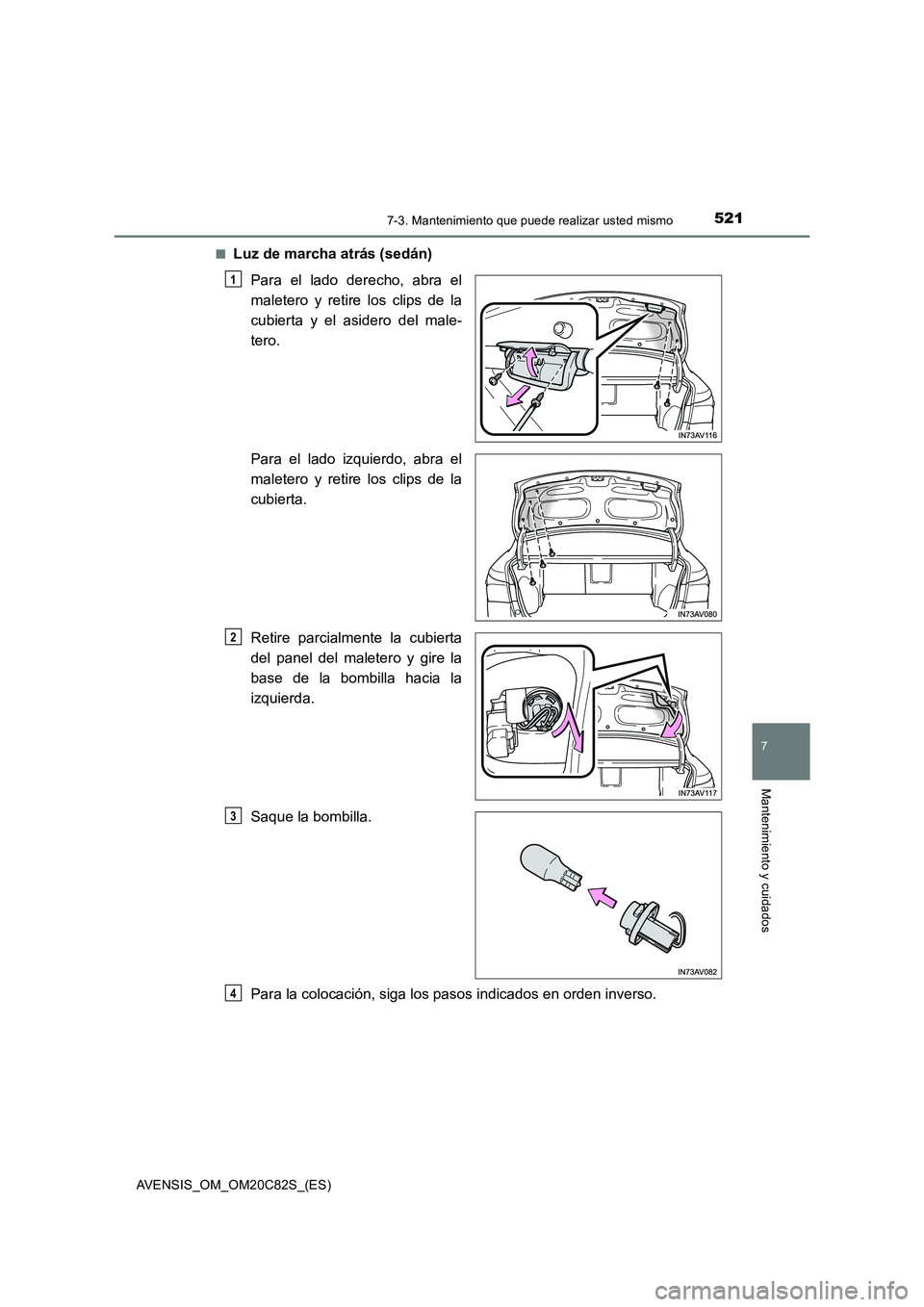 TOYOTA AVENSIS 2018  Manual del propietario (in Spanish) 5217-3. Mantenimiento que puede realizar usted mismo
AVENSIS_OM_OM20C82S_(ES)
7
Mantenimiento y cuidados
■Luz de marcha atrás (sedán)
Para el lado derecho, abra el
maletero y retire los clips de l