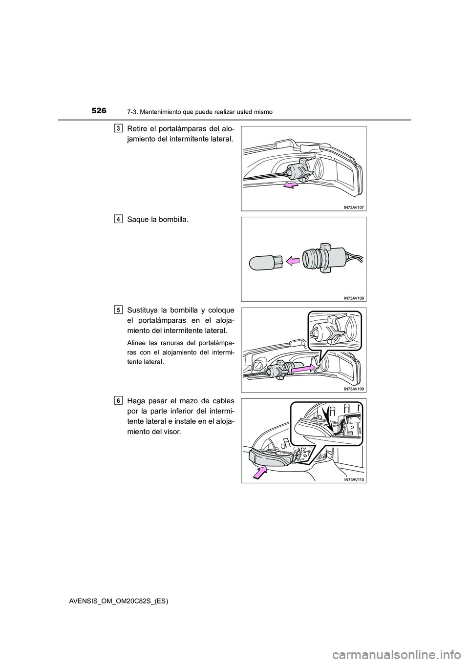TOYOTA AVENSIS 2018  Manual del propietario (in Spanish) 5267-3. Mantenimiento que puede realizar usted mismo
AVENSIS_OM_OM20C82S_(ES)
Retire el portalámparas del alo-
jamiento del intermitente lateral.
Saque la bombilla.
Sustituya la bombilla y coloque
el
