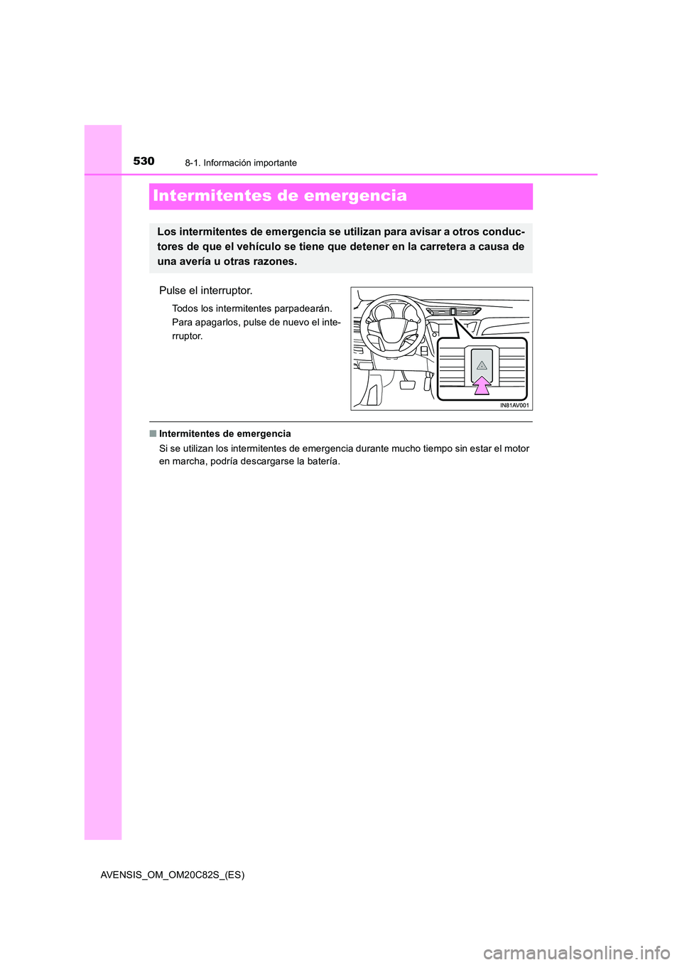 TOYOTA AVENSIS 2018  Manual del propietario (in Spanish) 5308-1. Información importante
AVENSIS_OM_OM20C82S_(ES)
Intermitentes de emergencia
Pulse el interruptor.
Todos los intermitentes parpadearán.  
Para apagarlos, pulse de nuevo el inte-
rruptor.
■ 