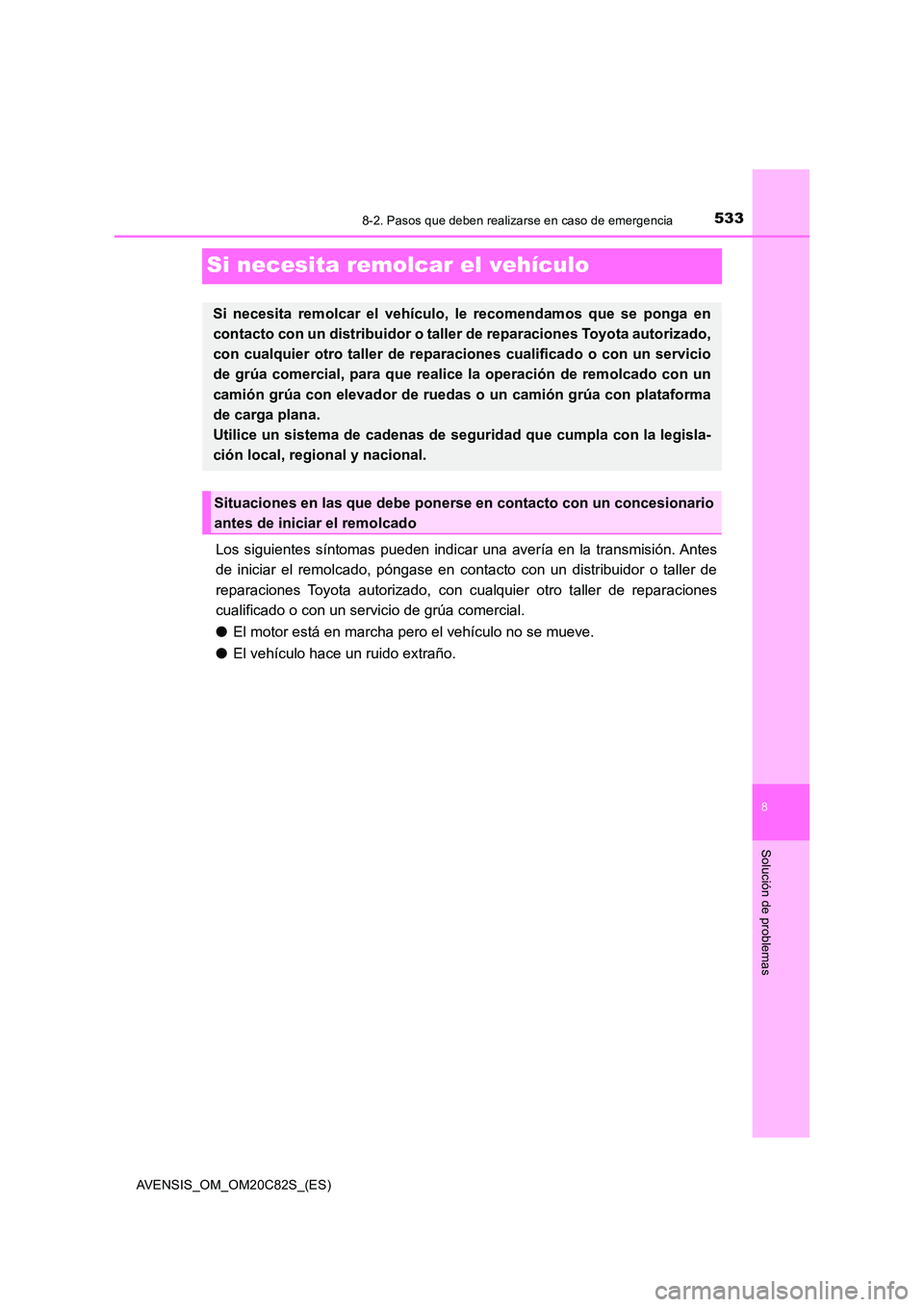 TOYOTA AVENSIS 2018  Manual del propietario (in Spanish) 5338-2. Pasos que deben realizarse en caso de emergencia
AVENSIS_OM_OM20C82S_(ES)
8
Solución de problemas
Si necesita remolcar el vehículo
Los siguientes síntomas pueden indicar una avería en la t