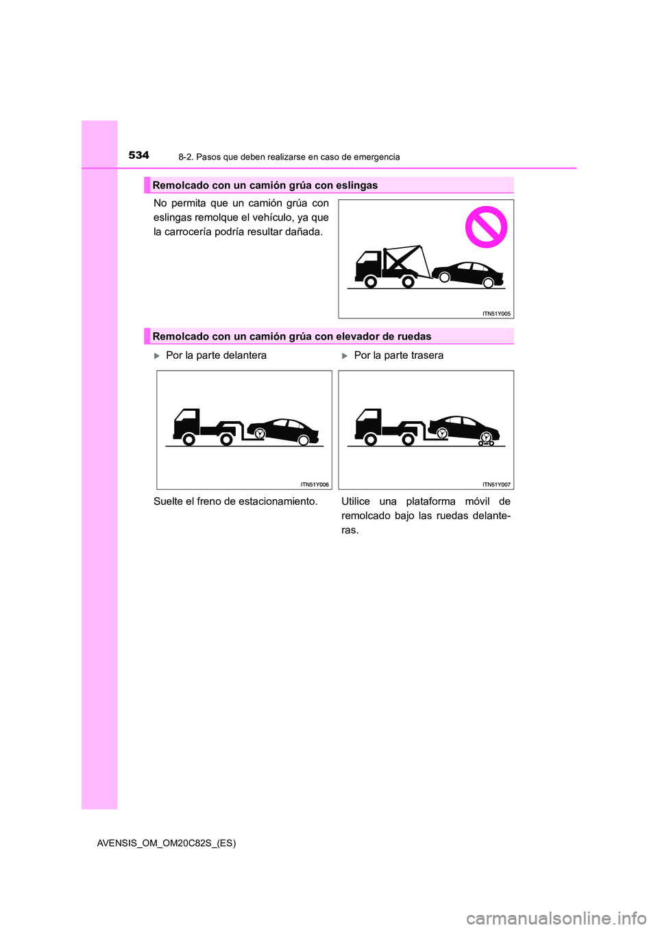 TOYOTA AVENSIS 2018  Manual del propietario (in Spanish) 5348-2. Pasos que deben realizarse en caso de emergencia
AVENSIS_OM_OM20C82S_(ES)
No permita que un camión grúa con 
eslingas remolque el vehículo, ya que
la carrocería podría resultar dañada.
R