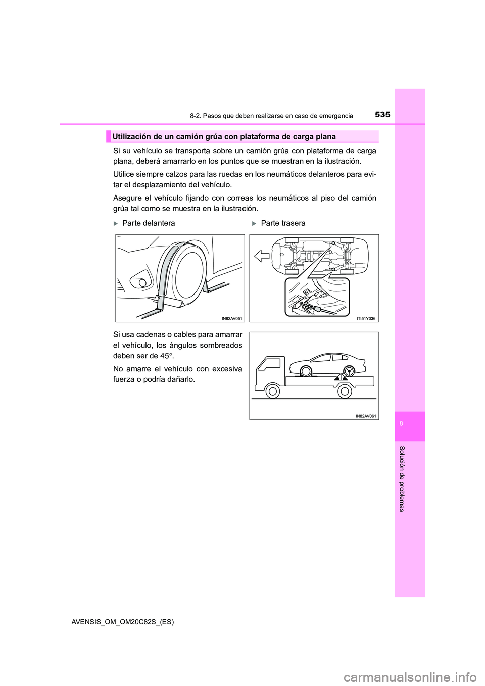 TOYOTA AVENSIS 2018  Manual del propietario (in Spanish) 5358-2. Pasos que deben realizarse en caso de emergencia
AVENSIS_OM_OM20C82S_(ES)
8
Solución de problemas
Si su vehículo se transporta sobre un camión grúa con plataforma de carga 
plana, deberá 