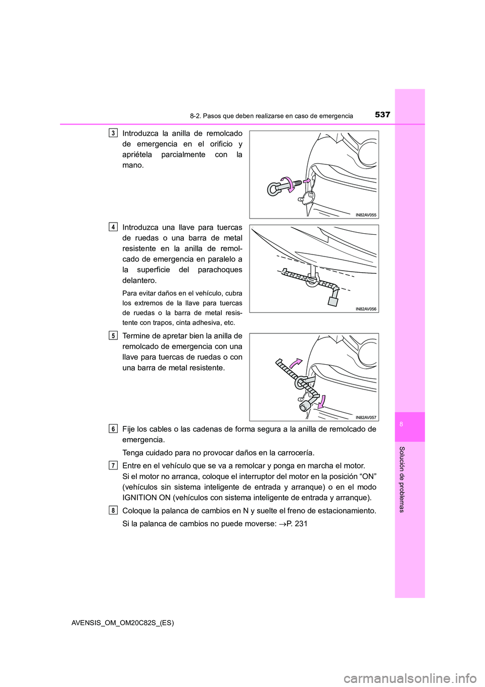 TOYOTA AVENSIS 2018  Manual del propietario (in Spanish) 5378-2. Pasos que deben realizarse en caso de emergencia
AVENSIS_OM_OM20C82S_(ES)
8
Solución de problemas
Introduzca la anilla de remolcado 
de emergencia en el orificio y 
apriétela parcialmente co