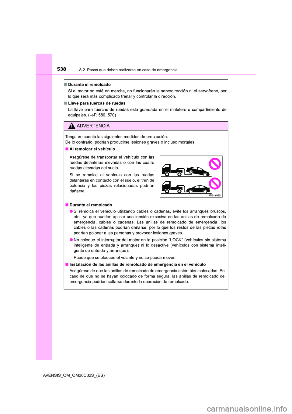 TOYOTA AVENSIS 2018  Manual del propietario (in Spanish) 5388-2. Pasos que deben realizarse en caso de emergencia
AVENSIS_OM_OM20C82S_(ES)
■Durante el remolcado 
Si el motor no está en marcha, no funcionarán la servodirección ni el servofreno, por 
lo 