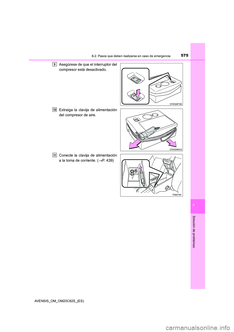 TOYOTA AVENSIS 2018  Manual del propietario (in Spanish) 5758-2. Pasos que deben realizarse en caso de emergencia
AVENSIS_OM_OM20C82S_(ES)
8
Solución de problemas
Asegúrese de que el interruptor del 
compresor está desactivado. 
Extraiga la clavija de al