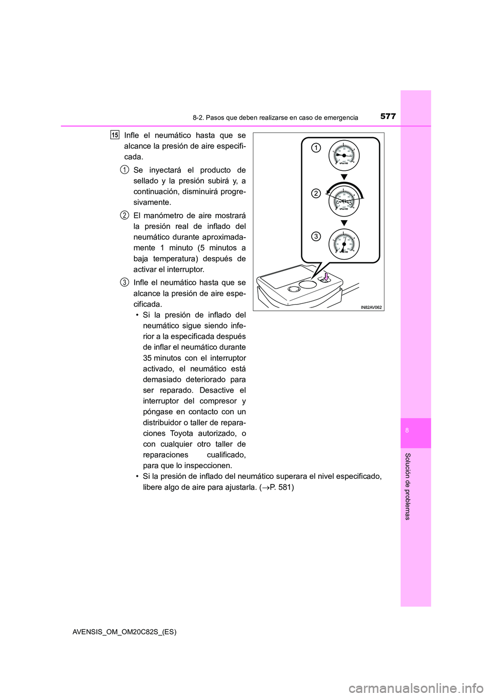 TOYOTA AVENSIS 2018  Manual del propietario (in Spanish) 5778-2. Pasos que deben realizarse en caso de emergencia
AVENSIS_OM_OM20C82S_(ES)
8
Solución de problemas
Infle el neumático hasta que se 
alcance la presión de aire especifi- 
cada. 
Se inyectará