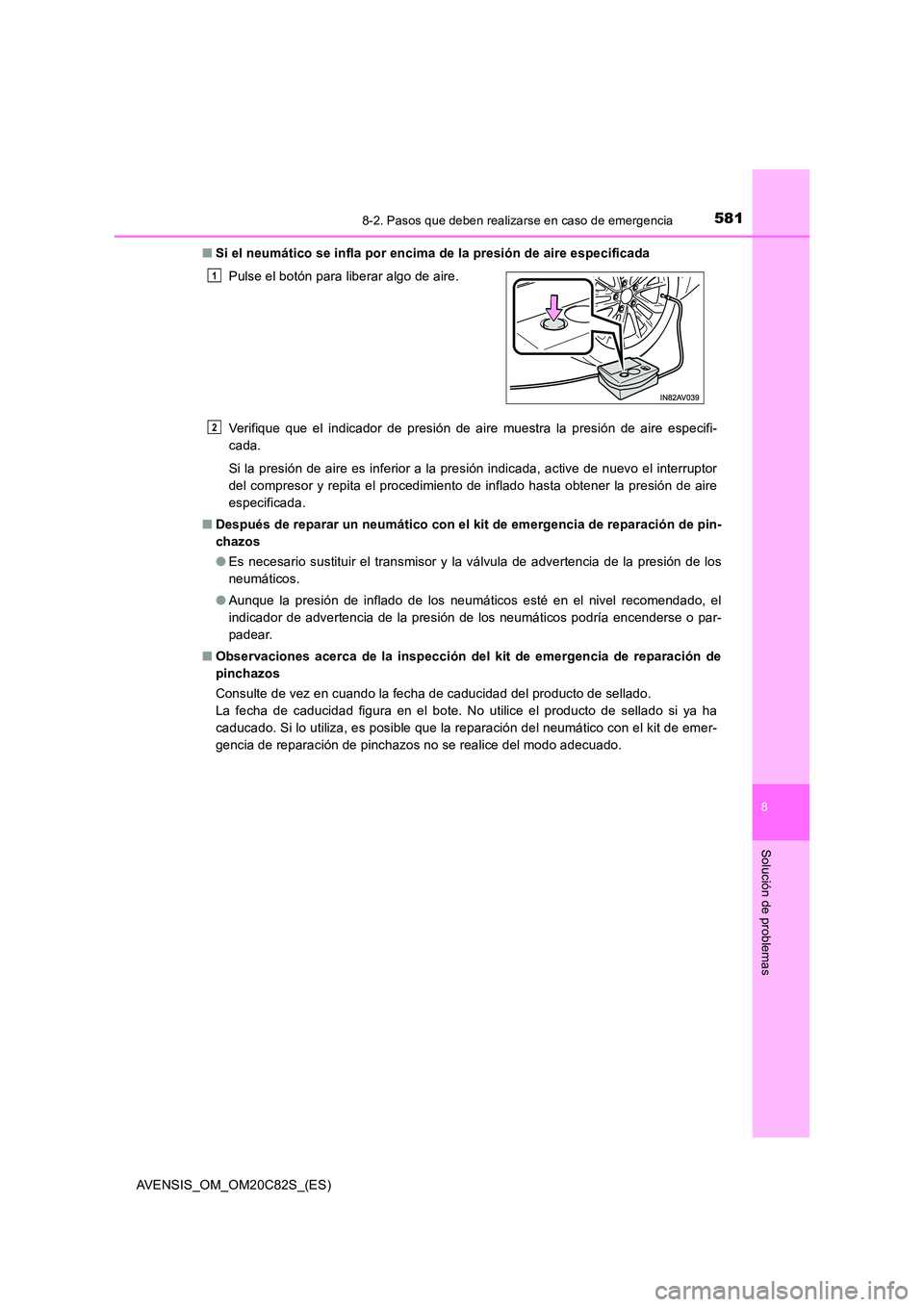 TOYOTA AVENSIS 2018 Manual del propietario (in Spanish) 5818-2. Pasos que deben realizarse en caso de emergencia
AVENSIS_OM_OM20C82S_(ES)
8
Solución de problemas
■Si el neumático se infla por encima de la presión de aire especificada
Verifique que el TOYOTA AVENSIS 2018 Manual del propietario (in Spanish) 5818-2. Pasos que deben realizarse en caso de emergencia
AVENSIS_OM_OM20C82S_(ES)
8
Solución de problemas
■Si el neumático se infla por encima de la presión de aire especificada
Verifique que el