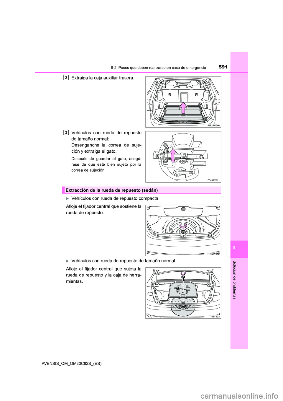 TOYOTA AVENSIS 2018  Manual del propietario (in Spanish) 5918-2. Pasos que deben realizarse en caso de emergencia
AVENSIS_OM_OM20C82S_(ES)
8
Solución de problemas
Extraiga la caja auxiliar trasera. 
Vehículos con rueda de repuesto 
de tamaño normal:  
De