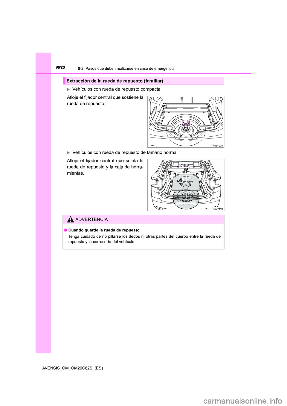 TOYOTA AVENSIS 2018  Manual del propietario (in Spanish) 5928-2. Pasos que deben realizarse en caso de emergencia
AVENSIS_OM_OM20C82S_(ES)
Vehículos con rueda de repuesto compacta 
Afloje el fijador central que sostiene la 
rueda de repuesto.
Vehícu