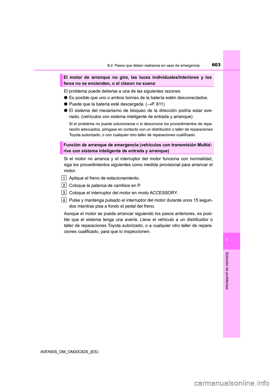 TOYOTA AVENSIS 2018  Manual del propietario (in Spanish) 6038-2. Pasos que deben realizarse en caso de emergencia
AVENSIS_OM_OM20C82S_(ES)
8
Solución de problemas
El problema puede deberse a una de las siguientes razones. 
● Es posible que uno o ambos bo