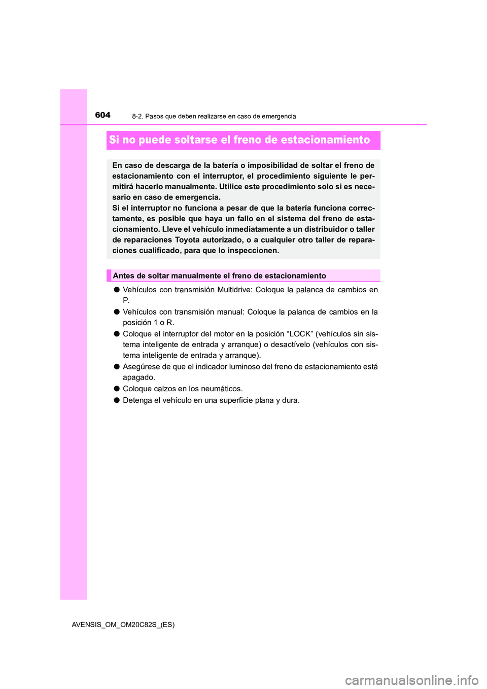 TOYOTA AVENSIS 2018  Manual del propietario (in Spanish) 6048-2. Pasos que deben realizarse en caso de emergencia
AVENSIS_OM_OM20C82S_(ES)
Si no puede soltarse el freno de estacionamiento
●Vehículos con transmisión Multidrive: Coloque la palanca de camb