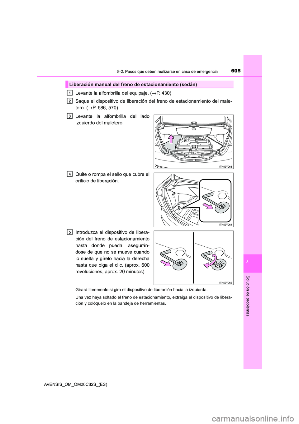 TOYOTA AVENSIS 2018  Manual del propietario (in Spanish) 6058-2. Pasos que deben realizarse en caso de emergencia
AVENSIS_OM_OM20C82S_(ES)
8
Solución de problemas
Levante la alfombrilla del equipaje. (P. 430) 
Saque el dispositivo de liberación del fre