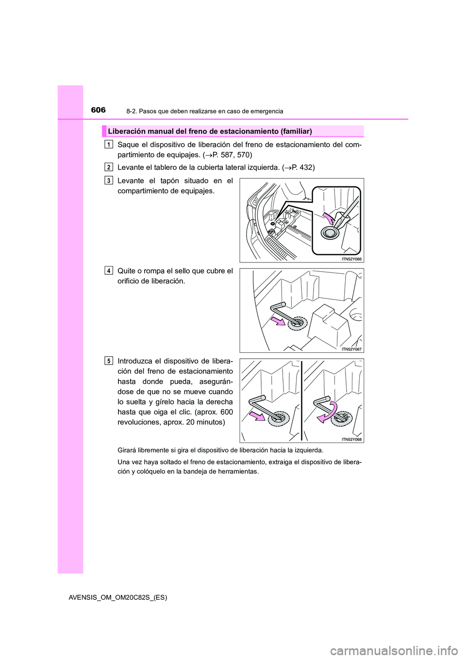 TOYOTA AVENSIS 2018  Manual del propietario (in Spanish) 6068-2. Pasos que deben realizarse en caso de emergencia
AVENSIS_OM_OM20C82S_(ES)
Saque el dispositivo de liberación del freno de estacionamiento del com- 
partimiento de equipajes. ( P. 587, 570)