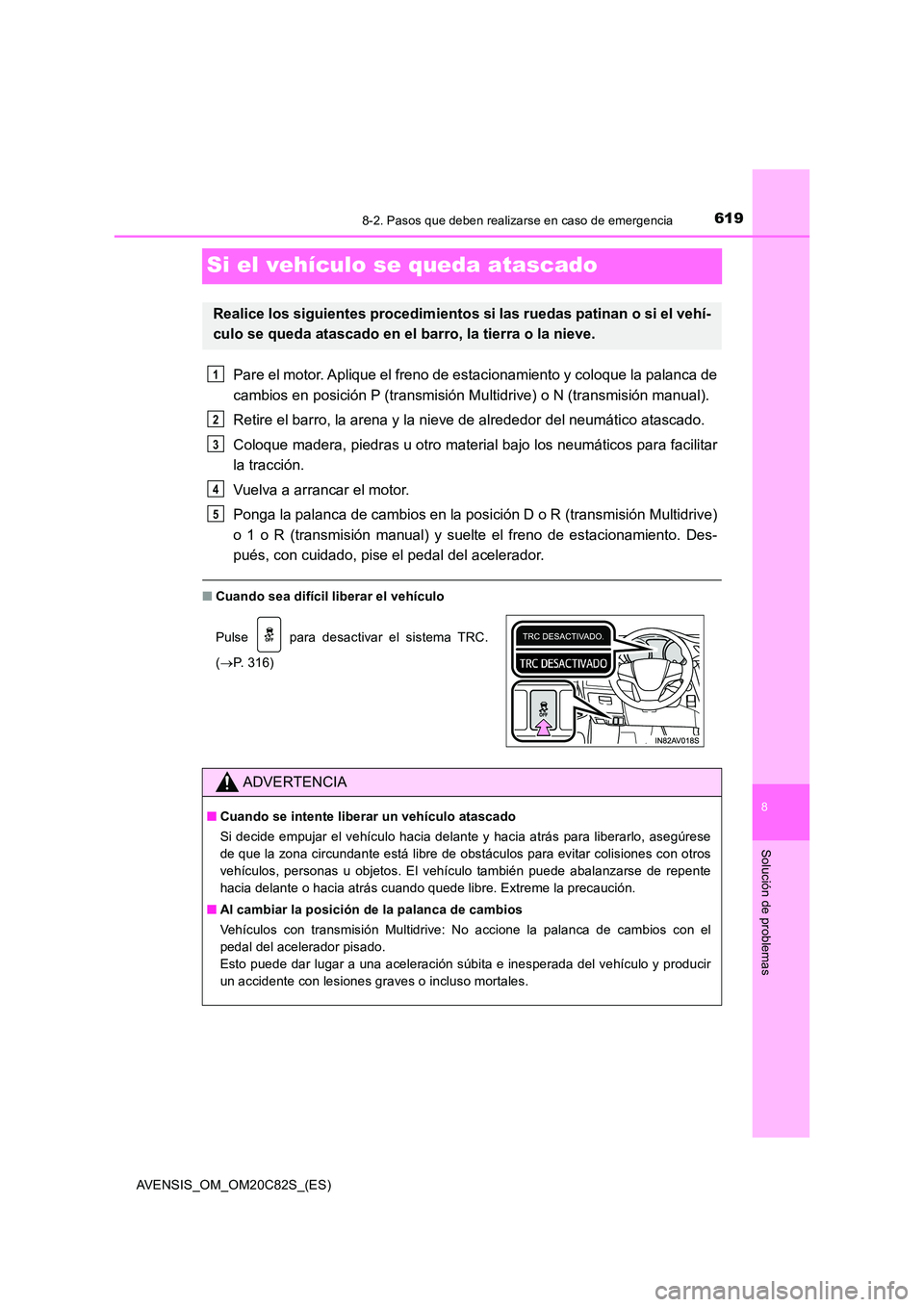 TOYOTA AVENSIS 2018 Manual del propietario (in Spanish) 6198-2. Pasos que deben realizarse en caso de emergencia
AVENSIS_OM_OM20C82S_(ES)
8
Solución de problemas
Si el vehículo se queda atascado
Pare el motor. Aplique el freno de estacionamiento y coloqu TOYOTA AVENSIS 2018 Manual del propietario (in Spanish) 6198-2. Pasos que deben realizarse en caso de emergencia
AVENSIS_OM_OM20C82S_(ES)
8
Solución de problemas
Si el vehículo se queda atascado
Pare el motor. Aplique el freno de estacionamiento y coloqu