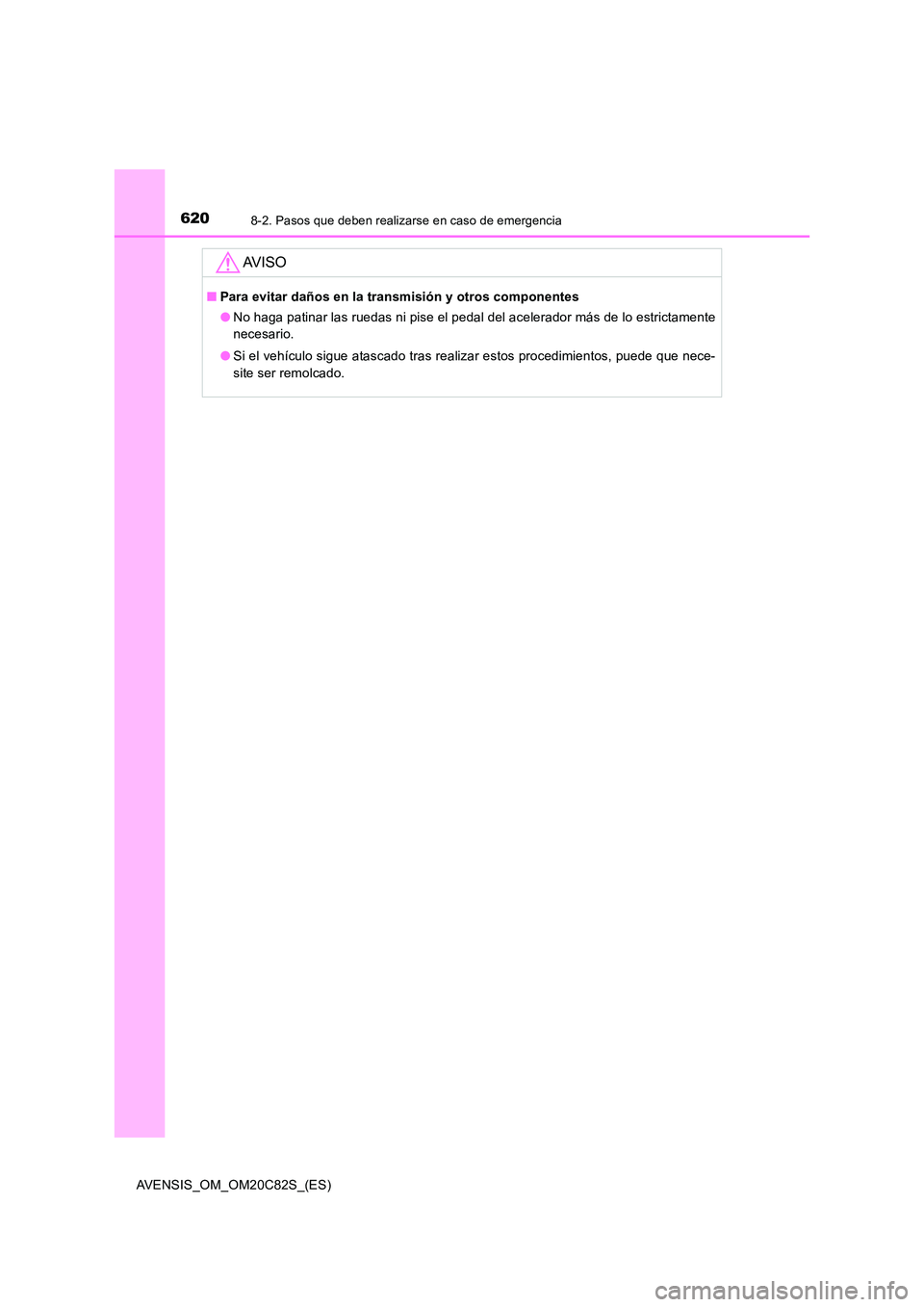 TOYOTA AVENSIS 2018 Manual del propietario (in Spanish) 6208-2. Pasos que deben realizarse en caso de emergencia
AVENSIS_OM_OM20C82S_(ES)
AV I S O
■Para evitar daños en la transmisión y otros componentes
● No haga patinar las ruedas ni pise el pedal TOYOTA AVENSIS 2018 Manual del propietario (in Spanish) 6208-2. Pasos que deben realizarse en caso de emergencia
AVENSIS_OM_OM20C82S_(ES)
AV I S O
■Para evitar daños en la transmisión y otros componentes
● No haga patinar las ruedas ni pise el pedal