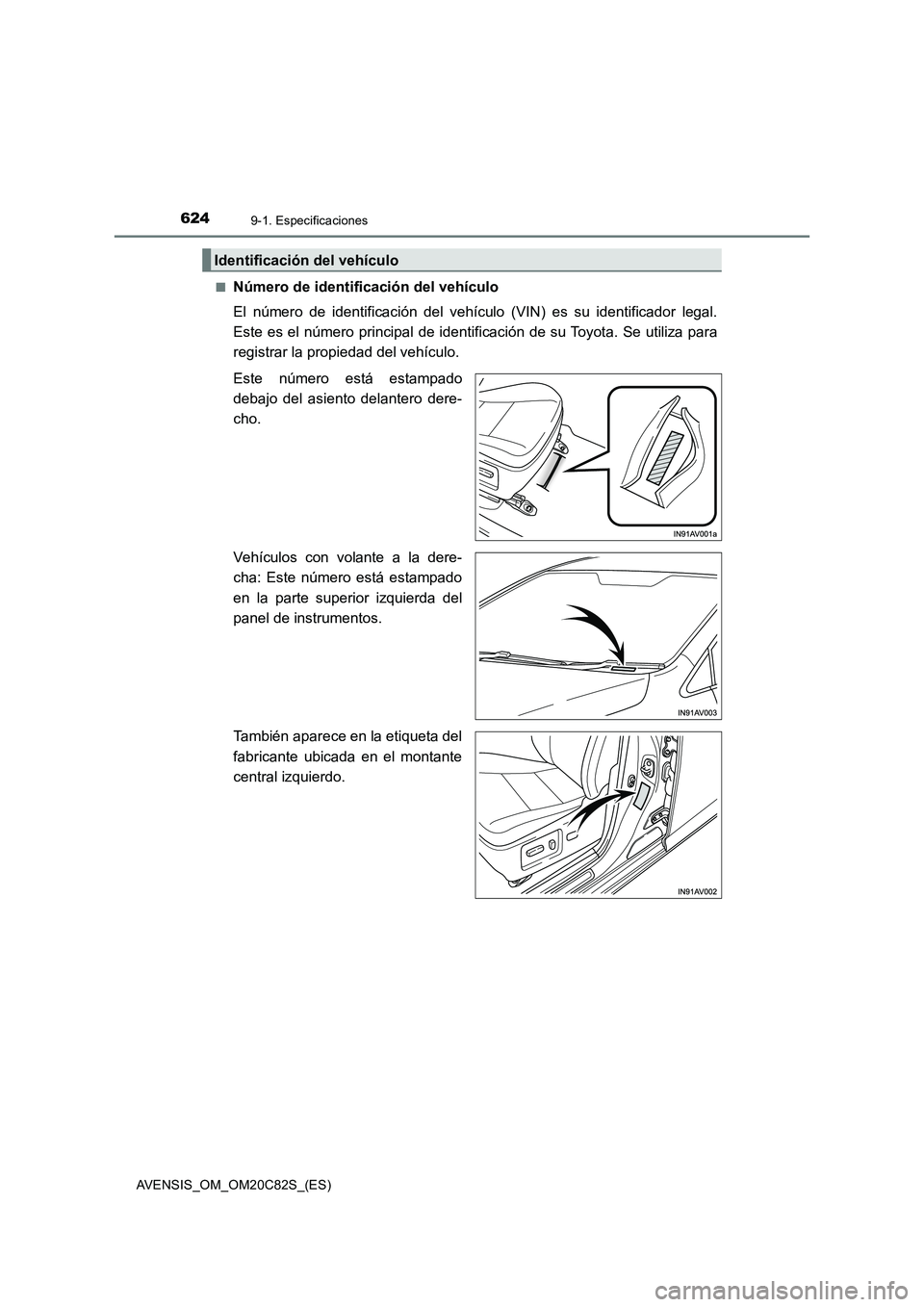 TOYOTA AVENSIS 2018  Manual del propietario (in Spanish) 6249-1. Especificaciones
AVENSIS_OM_OM20C82S_(ES)■
Número de identificación del vehículo
El número de identificación del vehículo (VIN) es su identificador legal.
Este es el número principal 