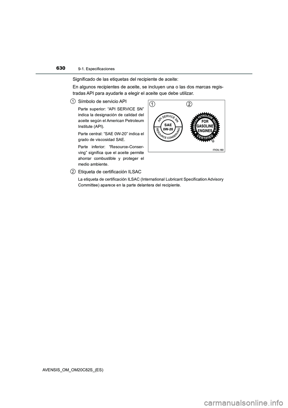 TOYOTA AVENSIS 2018  Manual del propietario (in Spanish) 6309-1. Especificaciones
AVENSIS_OM_OM20C82S_(ES)
Significado de las etiquetas del recipiente de aceite:
En algunos recipientes de aceite, se incluyen una o las dos marcas regis-
tradas API para ayuda