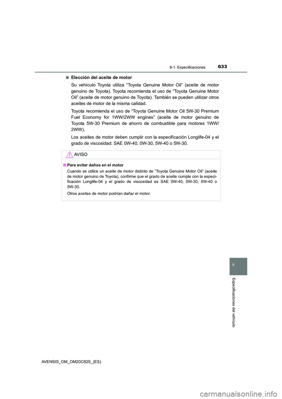 TOYOTA AVENSIS 2018 Manual del propietario (in Spanish) 6339-1. Especificaciones
AVENSIS_OM_OM20C82S_(ES)
9
Especificaciones del vehículo
■Elección del aceite de motor
Su vehículo Toyota utiliza “Toyota Genuine Motor Oil” (aceite de motor
genuin TOYOTA AVENSIS 2018 Manual del propietario (in Spanish) 6339-1. Especificaciones
AVENSIS_OM_OM20C82S_(ES)
9
Especificaciones del vehículo
■Elección del aceite de motor
Su vehículo Toyota utiliza “Toyota Genuine Motor Oil” (aceite de motor
genuin