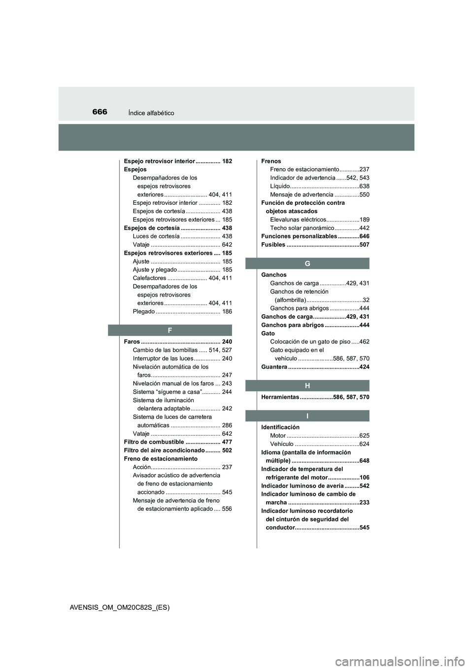 TOYOTA AVENSIS 2018  Manual del propietario (in Spanish) 666Índice alfabético
AVENSIS_OM_OM20C82S_(ES)
Espejo retrovisor interior ............... 182
Espejos
Desempañadores de los 
espejos retrovisores 
exteriores .......................... 404, 411
Espe