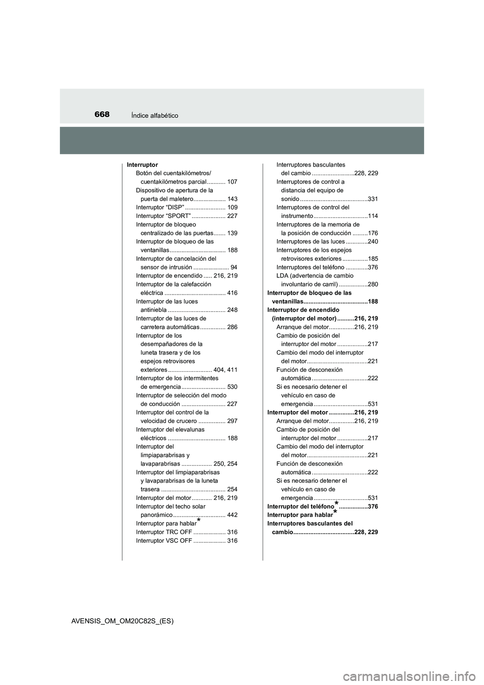 TOYOTA AVENSIS 2018  Manual del propietario (in Spanish) 668Índice alfabético
AVENSIS_OM_OM20C82S_(ES)
Interruptor
Botón del cuentakilómetros/
cuentakilómetros parcial ........... 107
Dispositivo de apertura de la 
puerta del maletero..................