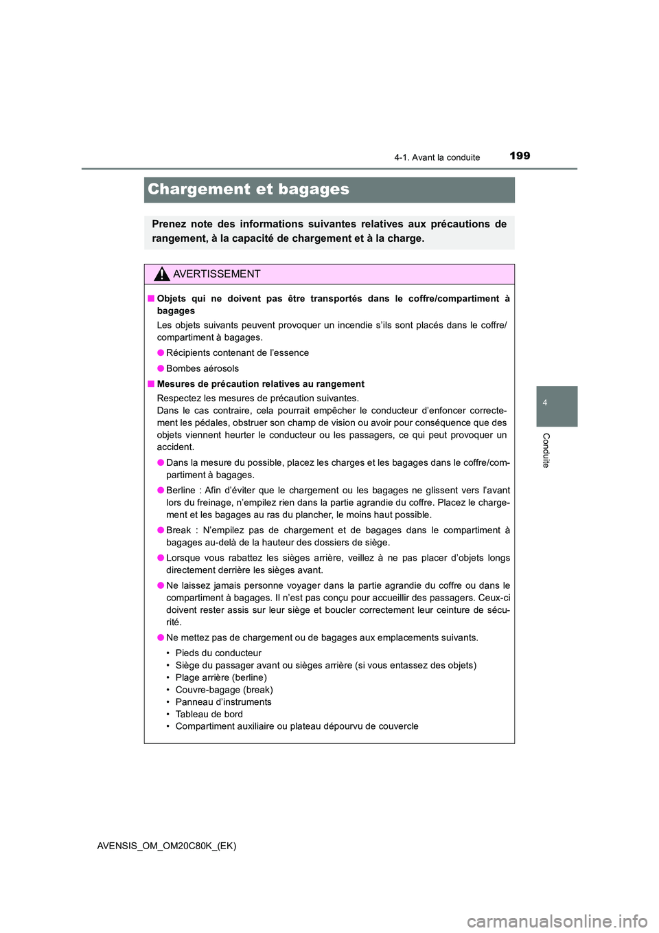 TOYOTA AVENSIS 2018 Manuel du propriétaire (in French) 199
4
4-1. Avant la conduite
Conduite
AVENSIS_OM_OM20C80K_(EK)
Chargement et bagages
Prenez note des informations suivantes relatives aux précautions de
rangement, à la capacité de chargement et TOYOTA AVENSIS 2018 Manuel du propriétaire (in French) 199
4
4-1. Avant la conduite
Conduite
AVENSIS_OM_OM20C80K_(EK)
Chargement et bagages
Prenez note des informations suivantes relatives aux précautions de
rangement, à la capacité de chargement et