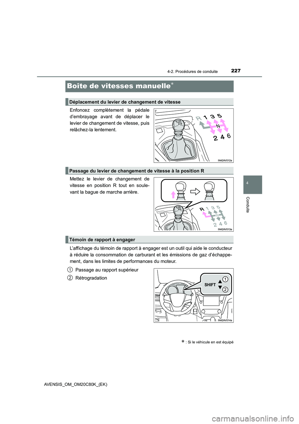 TOYOTA AVENSIS 2018 Manuel du propriétaire (in French) 227
4
4-2. Procédures de conduite
Conduite
AVENSIS_OM_OM20C80K_(EK)
Boîte de vitesses manuelle
Enfoncez complètement la pédale
d’embrayage avant de déplacer le
levier de changement de vites TOYOTA AVENSIS 2018 Manuel du propriétaire (in French) 227
4
4-2. Procédures de conduite
Conduite
AVENSIS_OM_OM20C80K_(EK)
Boîte de vitesses manuelle
Enfoncez complètement la pédale
d’embrayage avant de déplacer le
levier de changement de vites