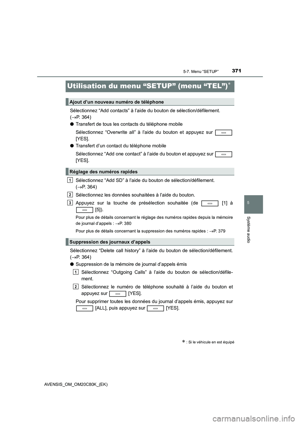 TOYOTA AVENSIS 2018 Manuel du propriétaire (in French) 371
5
5-7. Menu “SETUP”
Système audio
AVENSIS_OM_OM20C80K_(EK)
Utilisation du menu “SETUP” (menu “TEL”)
Sélectionnez “Add contacts” à l’aide du bouton de sélection/défilement TOYOTA AVENSIS 2018 Manuel du propriétaire (in French) 371
5
5-7. Menu “SETUP”
Système audio
AVENSIS_OM_OM20C80K_(EK)
Utilisation du menu “SETUP” (menu “TEL”)
Sélectionnez “Add contacts” à l’aide du bouton de sélection/défilement