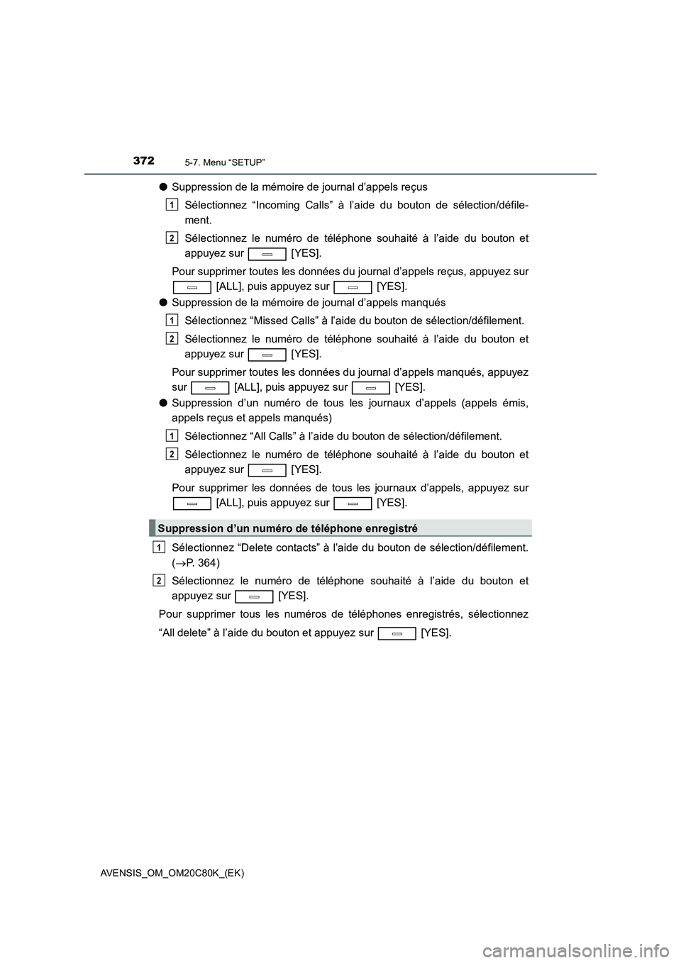 TOYOTA AVENSIS 2018 Manuel du propriétaire (in French) 3725-7. Menu “SETUP”
AVENSIS_OM_OM20C80K_(EK)
●Suppression de la mémoire de journal d’appels reçus
Sélectionnez “Incoming Calls” à l’aide du bouton de sélection/défile-
ment.
Séle TOYOTA AVENSIS 2018 Manuel du propriétaire (in French) 3725-7. Menu “SETUP”
AVENSIS_OM_OM20C80K_(EK)
●Suppression de la mémoire de journal d’appels reçus
Sélectionnez “Incoming Calls” à l’aide du bouton de sélection/défile-
ment.
Séle