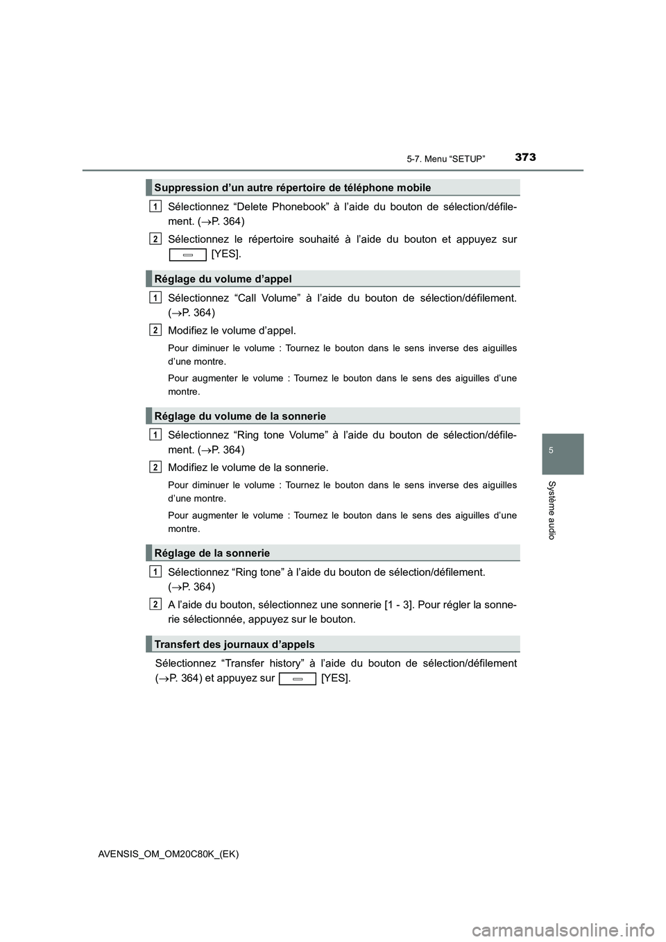 TOYOTA AVENSIS 2018 Manuel du propriétaire (in French) 3735-7. Menu “SETUP”
5
Système audio
AVENSIS_OM_OM20C80K_(EK)
Sélectionnez “Delete Phonebook” à l’aide du bouton de sélection/défile-
ment. (P. 364)
Sélectionnez le répertoire souh TOYOTA AVENSIS 2018 Manuel du propriétaire (in French) 3735-7. Menu “SETUP”
5
Système audio
AVENSIS_OM_OM20C80K_(EK)
Sélectionnez “Delete Phonebook” à l’aide du bouton de sélection/défile-
ment. (P. 364)
Sélectionnez le répertoire souh