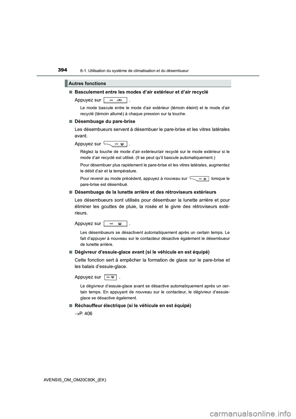 TOYOTA AVENSIS 2018  Manuel du propriétaire (in French) 3946-1. Utilisation du système de climatisation et du désembueur
AVENSIS_OM_OM20C80K_(EK) 
■Basculement entre les modes d’ air extérieur et d’air recyclé 
Appuyez sur  .
Le mode bascule entr