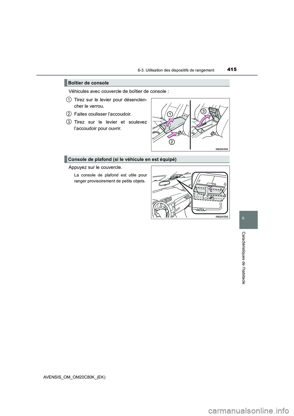TOYOTA AVENSIS 2018  Manuel du propriétaire (in French) 4156-3. Utilisation des dispositifs de rangement
AVENSIS_OM_OM20C80K_(EK)
6
Caractéristiques de l’habitacle
Véhicules avec couvercle de boîtier de console : 
Tirez sur le levier pour désenclen- 