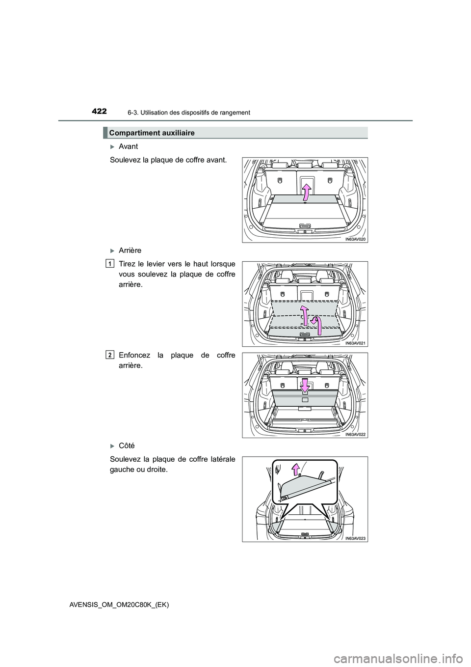 TOYOTA AVENSIS 2018  Manuel du propriétaire (in French) 4226-3. Utilisation des dispositifs de rangement
AVENSIS_OM_OM20C80K_(EK)
Avant
Soulevez la plaque de coffre avant.
Arrière
Tirez le levier vers le haut lorsque
vous soulevez la plaque de coffr