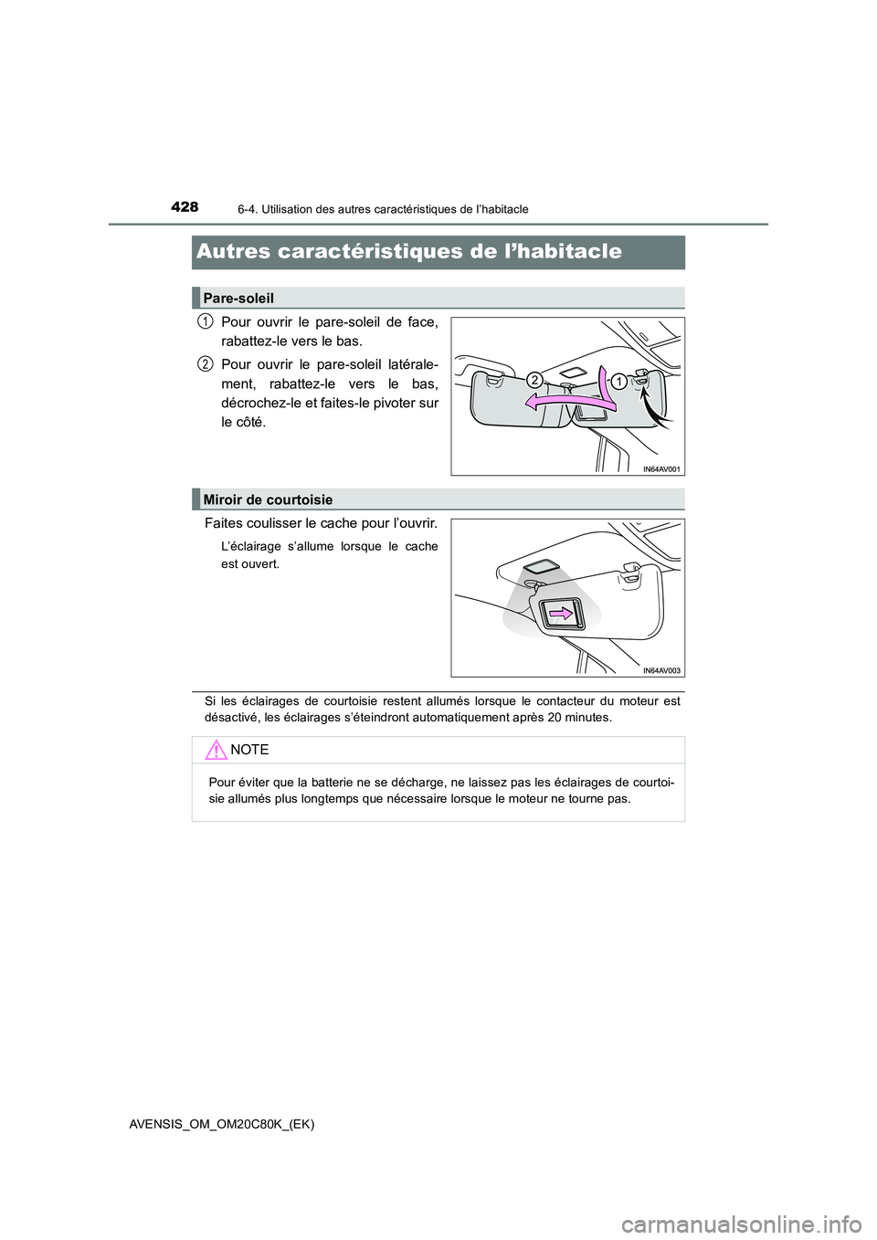 TOYOTA AVENSIS 2018  Manuel du propriétaire (in French) 4286-4. Utilisation des autres caractéristiques de l’habitacle
AVENSIS_OM_OM20C80K_(EK)
Autres caractéristiques de l’habitacle
Pour ouvrir le pare-soleil de face,
rabattez-le vers le bas.
Pour o