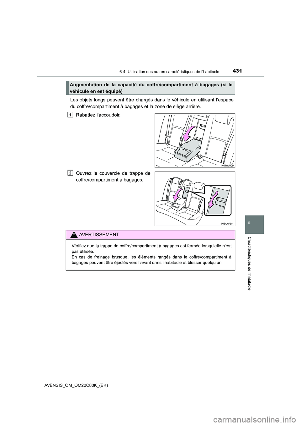 TOYOTA AVENSIS 2018  Manuel du propriétaire (in French) 4316-4. Utilisation des autres caractéristiques de l’habitacle
AVENSIS_OM_OM20C80K_(EK)
6
Caractéristiques de l’habitacle
Les objets longs peuvent être chargés dans le véhicule en utilisant l