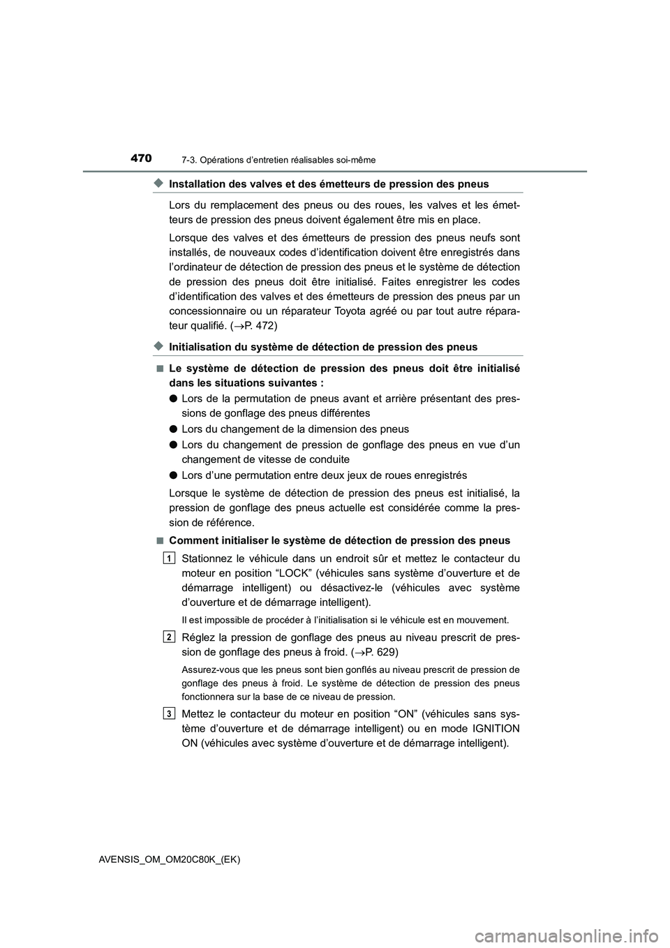 TOYOTA AVENSIS 2018  Manuel du propriétaire (in French) 4707-3. Opérations d’entretien réalisables soi-même
AVENSIS_OM_OM20C80K_(EK)
◆Installation des valves et des émetteurs de pression des pneus
Lors du remplacement des pneus ou des roues, les va