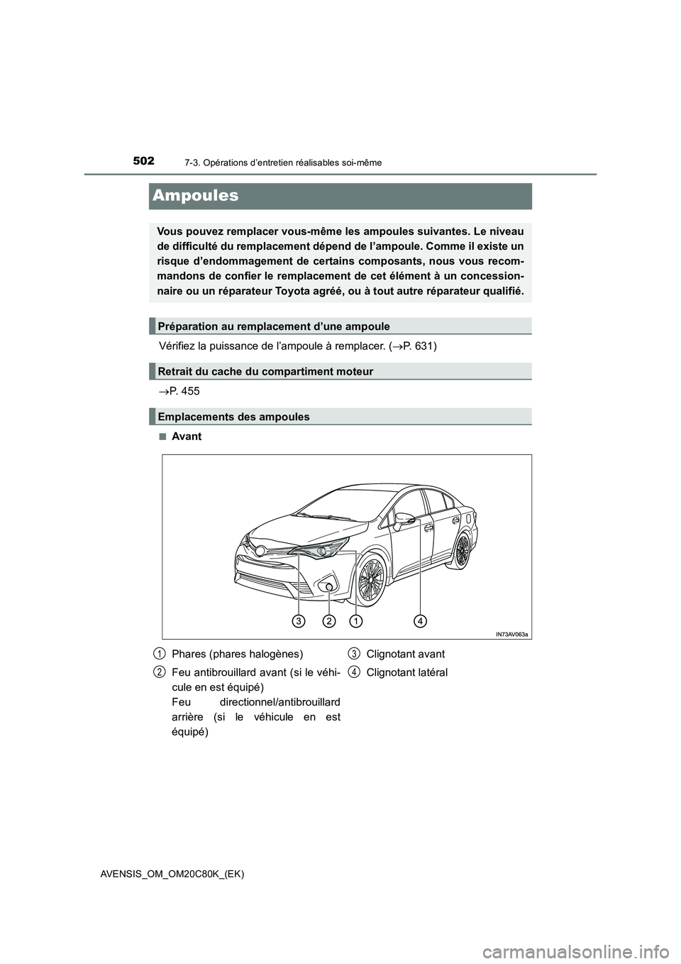 TOYOTA AVENSIS 2018  Manuel du propriétaire (in French) 5027-3. Opérations d’entretien réalisables soi-même
AVENSIS_OM_OM20C80K_(EK)
Ampoules
Vérifiez la puissance de l’ampoule à remplacer. (P. 631)
P. 455
■Avant
Vous pouvez remplacer vous
