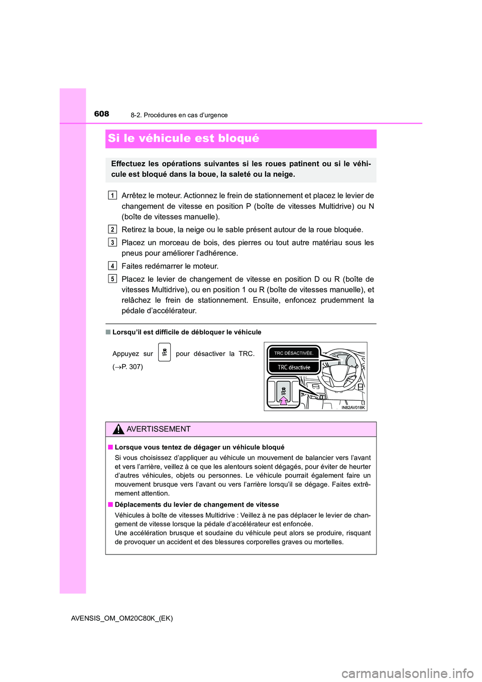 TOYOTA AVENSIS 2018  Manuel du propriétaire (in French) 6088-2. Procédures en cas d’urgence
AVENSIS_OM_OM20C80K_(EK)
Si le véhicule est bloqué
Arrêtez le moteur. Actionnez le frein de stationnement et placez le levier de 
changement de vitesse en pos