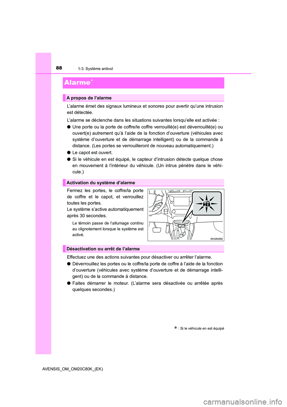 TOYOTA AVENSIS 2018  Manuel du propriétaire (in French) 881-3. Système antivol
AVENSIS_OM_OM20C80K_(EK)
Alarme
L’alarme émet des signaux lumineux et sonores pour avertir qu’une intrusion 
est détectée. 
L’alarme se déclenche dans les situatio
