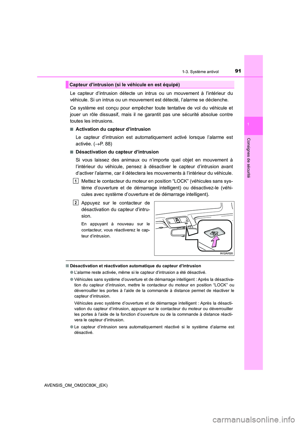 TOYOTA AVENSIS 2018  Manuel du propriétaire (in French) 911-3. Système antivol
1
AVENSIS_OM_OM20C80K_(EK)
Consignes de sécurité
Le capteur d’intrusion détecte un intrus ou un mouvement à l’intérieur du 
véhicule. Si un intrus ou un mouvement est