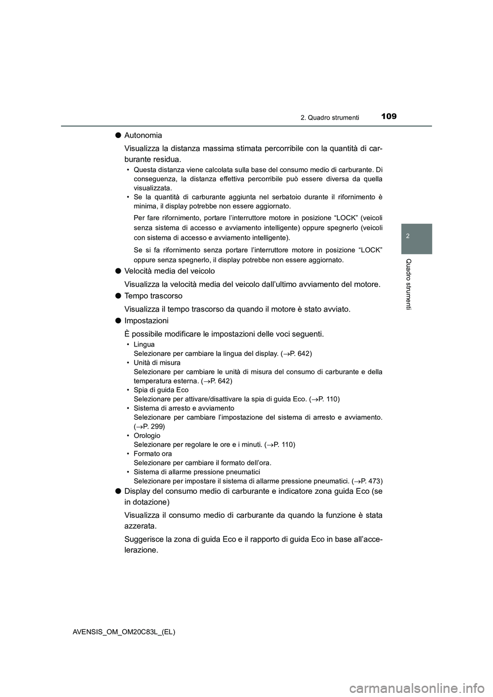 TOYOTA AVENSIS 2018  Manuale duso (in Italian) 1092. Quadro strumenti
2
Quadro strumenti
AVENSIS_OM_OM20C83L_(EL)
●Autonomia
Visualizza la distanza massima stimata percorribile con la quantità di car-
burante residua.
• Questa distanza viene 