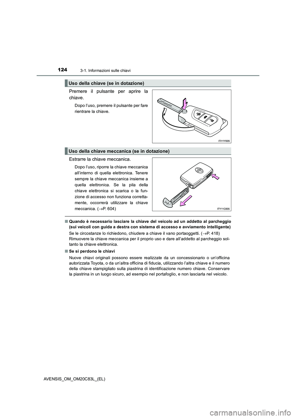 TOYOTA AVENSIS 2018  Manuale duso (in Italian) 1243-1. Informazioni sulle chiavi
AVENSIS_OM_OM20C83L_(EL)
Premere il pulsante per aprire la
chiave.
Dopo l’uso, premere il pulsante per fare
rientrare la chiave.
Estrarre la chiave meccanica.
Dopo 